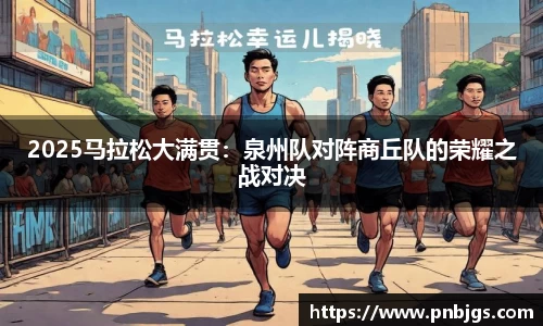 2025马拉松大满贯：泉州队对阵商丘队的荣耀之战对决