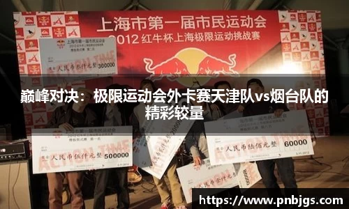 巅峰对决：极限运动会外卡赛天津队vs烟台队的精彩较量