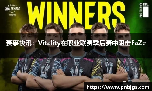 赛事快讯：Vitality在职业联赛季后赛中阻击FaZe