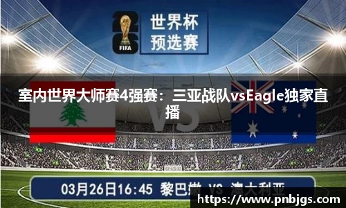 室内世界大师赛4强赛：三亚战队vsEagle独家直播