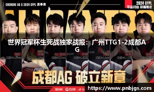 世界冠军杯生死战独家战报：广州TTG1-2成都AG