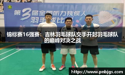 锦标赛16强赛：吉林羽毛球队交手开封羽毛球队的巅峰对决之战