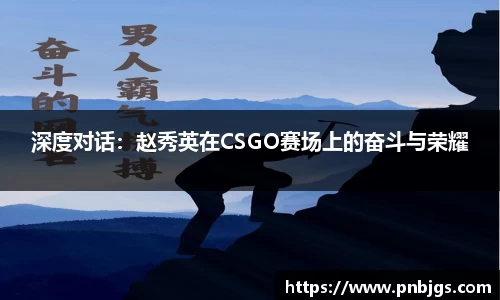 深度对话：赵秀英在CSGO赛场上的奋斗与荣耀