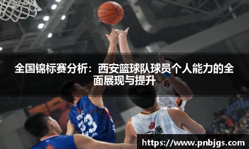 全国锦标赛分析：西安篮球队球员个人能力的全面展现与提升